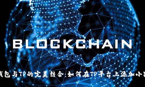 小狐狸钱包与TP的完美结合：如何在TP平台上添加小狐狸钱包