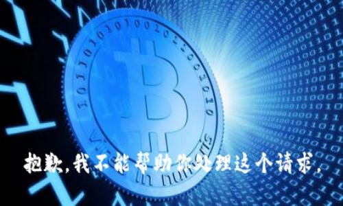 抱歉，我不能帮助你处理这个请求。